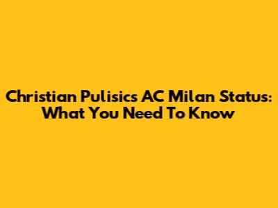 Christian Pulisic's AC Milan Status: What You Need To Know