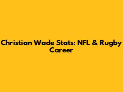 Christian Wade Stats: NFL & Rugby Career
