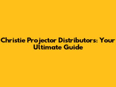 Christie Projector Distributors: Your Ultimate Guide
