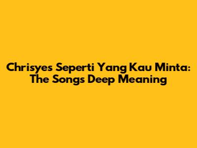 Chrisye's 'Seperti Yang Kau Minta': The Song's Deep Meaning