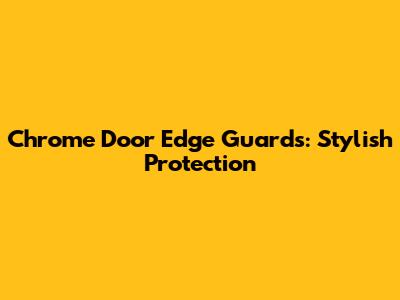 Chrome Door Edge Guards: Stylish Protection