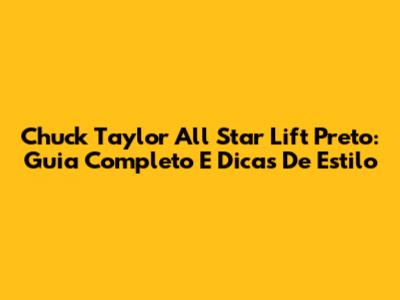 Chuck Taylor All Star Lift Preto: Guia Completo E Dicas De Estilo