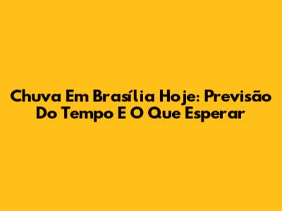 Chuva Em Brasília Hoje: Previsão Do Tempo E O Que Esperar
