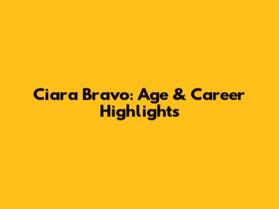 Ciara Bravo: Age & Career Highlights