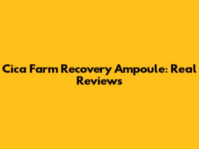 Cica Farm Recovery Ampoule: Real Reviews