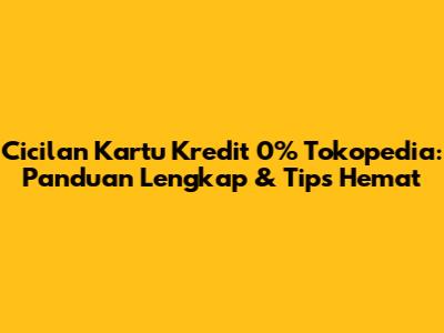 Cicilan Kartu Kredit 0% Tokopedia: Panduan Lengkap & Tips Hemat