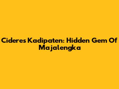 Cideres Kadipaten: Hidden Gem Of Majalengka