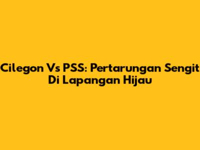 Cilegon Vs PSS: Pertarungan Sengit Di Lapangan Hijau