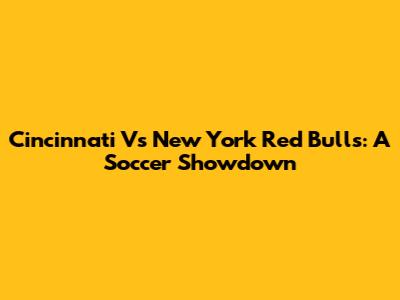 Cincinnati Vs New York Red Bulls: A Soccer Showdown