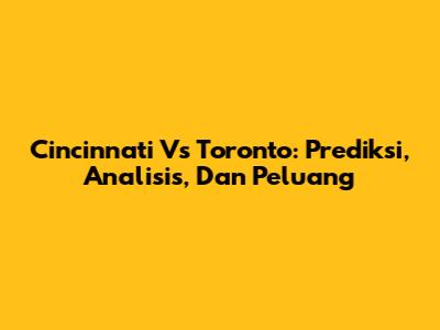 Cincinnati Vs Toronto: Prediksi, Analisis, Dan Peluang