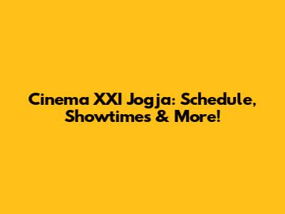 Cinema XXI Jogja: Schedule, Showtimes & More!