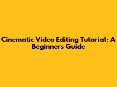 Cinematic Video Editing Tutorial: A Beginner's Guide