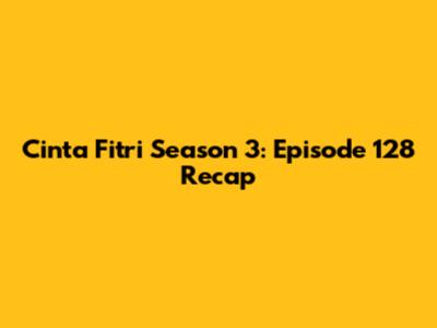 Cinta Fitri Season 3: Episode 128 Recap