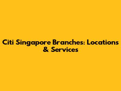 Citi Singapore Branches: Locations & Services