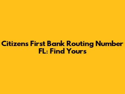 Citizens First Bank Routing Number FL: Find Yours