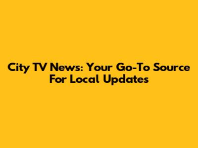 City TV News: Your Go-To Source For Local Updates