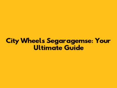 City Wheels Segaragemse: Your Ultimate Guide