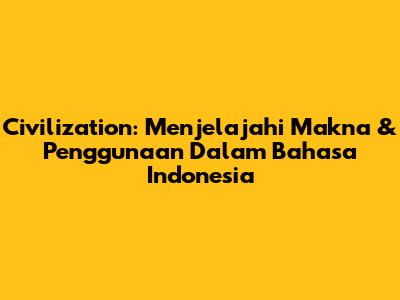 Civilization: Menjelajahi Makna & Penggunaan Dalam Bahasa Indonesia