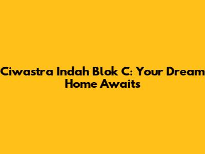 Ciwastra Indah Blok C: Your Dream Home Awaits