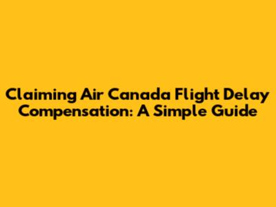 Claiming Air Canada Flight Delay Compensation: A Simple Guide