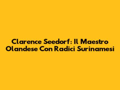 Clarence Seedorf: Il Maestro Olandese Con Radici Surinamesi
