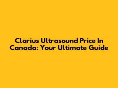 Clarius Ultrasound Price In Canada: Your Ultimate Guide