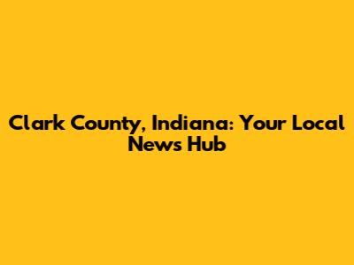 Clark County, Indiana: Your Local News Hub