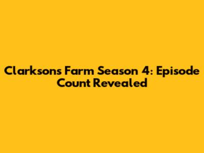 Clarkson's Farm Season 4: Episode Count Revealed