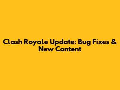 Clash Royale Update: Bug Fixes & New Content