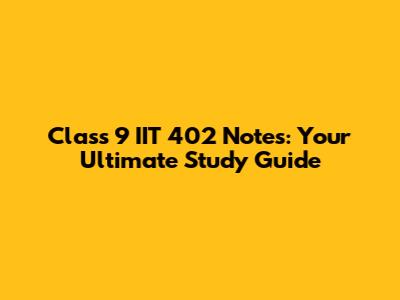 Class 9 IIT 402 Notes: Your Ultimate Study Guide