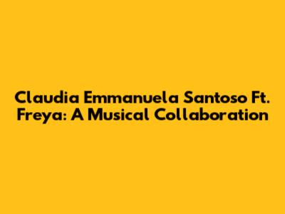Claudia Emmanuela Santoso Ft. Freya: A Musical Collaboration