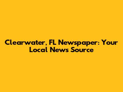 Clearwater, FL Newspaper: Your Local News Source