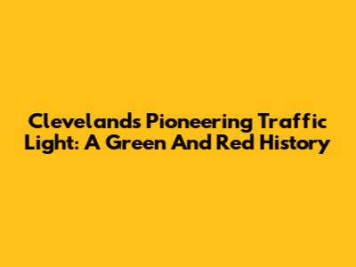 Cleveland's Pioneering Traffic Light: A Green And Red History