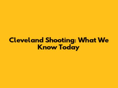 Cleveland Shooting: What We Know Today