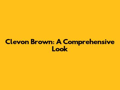 Clevon Brown: A Comprehensive Look