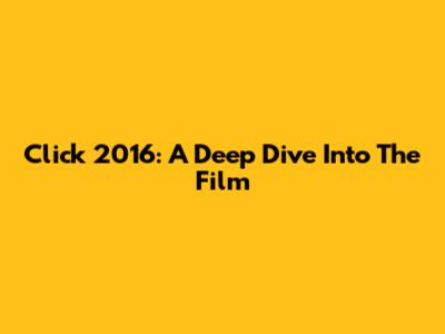 Click 2016: A Deep Dive Into The Film