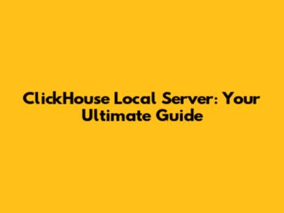 ClickHouse Local Server: Your Ultimate Guide