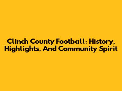 Clinch County Football: History, Highlights, And Community Spirit