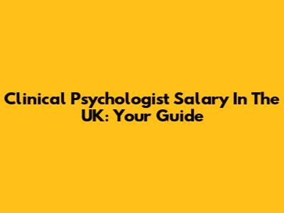 Clinical Psychologist Salary In The UK: Your Guide