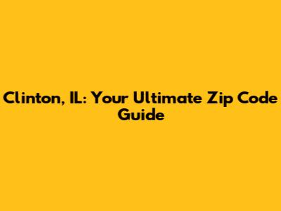 Clinton, IL: Your Ultimate Zip Code Guide