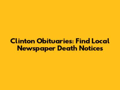 Clinton Obituaries: Find Local Newspaper Death Notices