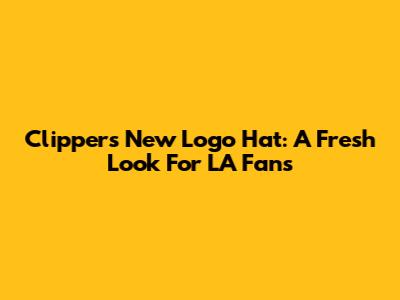 Clippers' New Logo Hat: A Fresh Look For LA Fans