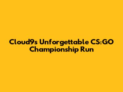 Cloud9's Unforgettable CS:GO Championship Run