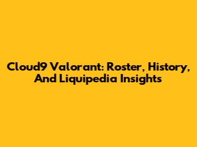 Cloud9 Valorant: Roster, History, And Liquipedia Insights