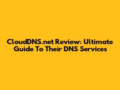 CloudDNS.net Review: Ultimate Guide To Their DNS Services