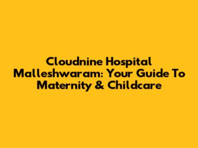 Cloudnine Hospital Malleshwaram: Your Guide To Maternity & Childcare