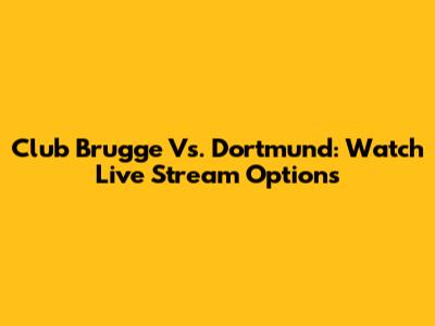 Club Brugge Vs. Dortmund: Watch Live Stream Options
