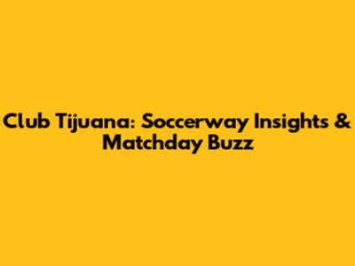 Club Tijuana: Soccerway Insights & Matchday Buzz
