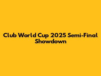 Club World Cup 2025 Semi-Final Showdown