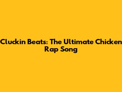 Cluckin' Beats: The Ultimate Chicken Rap Song